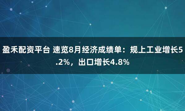 盈禾配资平台 速览8月经济成绩单：规上工业增长5.2%，出口增长4.8%
