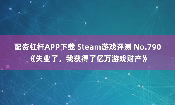 配资杠杆APP下载 Steam游戏评测 No.790《失业了，我获得了亿万游戏财产》