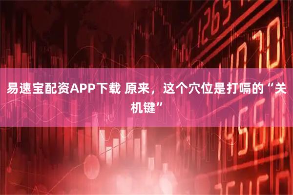 易速宝配资APP下载 原来,这个穴位是打嗝的“关机键”
