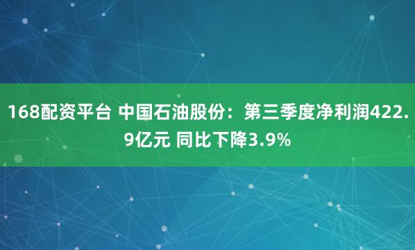 168配资平台 中国石油股份:第三季度净利润422.9亿元 同比下降3.9%
