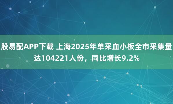 股易配APP下载 上海2025年单采血小板全市采集量达104221人份，同比增长9.2%