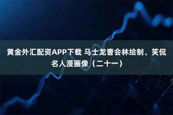 黄金外汇配资APP下载 马士龙曹会林绘制、笑侃名人漫画像(二十一)