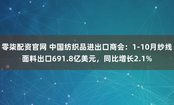 零柒配资官网 中国纺织品进出口商会：1-10月纱线面料出口691.8亿美元，同比增长2.1%