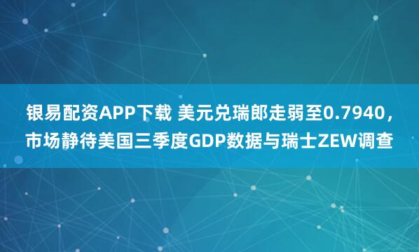 银易配资APP下载 美元兑瑞郎走弱至0.7940，市场静待美国三季度GDP数据与瑞士ZEW调查