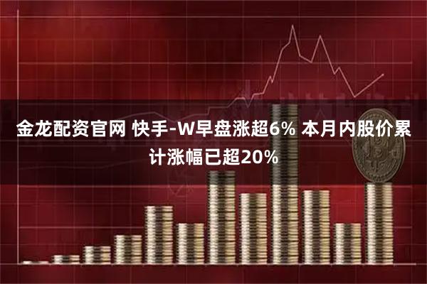 金龙配资官网 快手-W早盘涨超6% 本月内股价累计涨幅已超20%