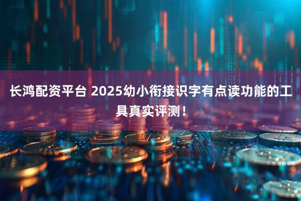 长鸿配资平台 2025幼小衔接识字有点读功能的工具真实评测！
