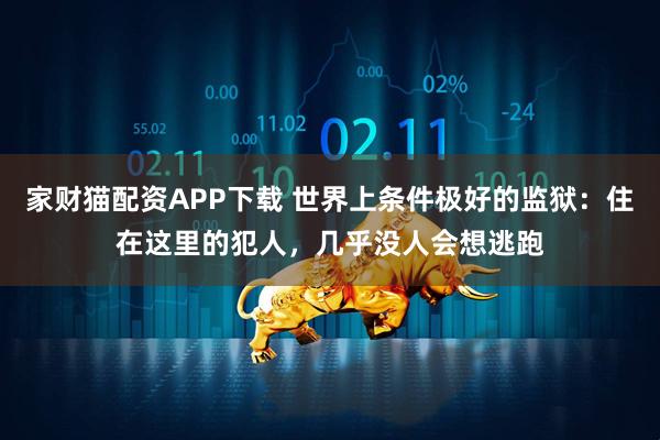家财猫配资APP下载 世界上条件极好的监狱：住在这里的犯人，几乎没人会想逃跑