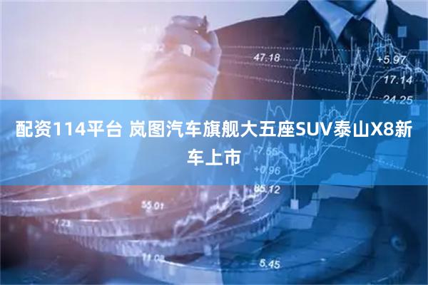 配资114平台 岚图汽车旗舰大五座SUV泰山X8新车上市